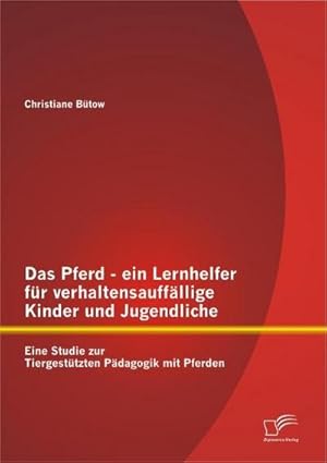 Seller image for Das Pferd - ein Lernhelfer fr verhaltensauffllige Kinder und Jugendliche: Eine Studie zur Tiergesttzten Pdagogik mit Pferden for sale by BuchWeltWeit Ludwig Meier e.K.