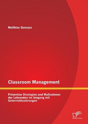 Immagine del venditore per Classroom Management: Prventive Strategien und Manahmen der Lehrenden im Umgang mit Unterrichtsstrungen venduto da BuchWeltWeit Ludwig Meier e.K.