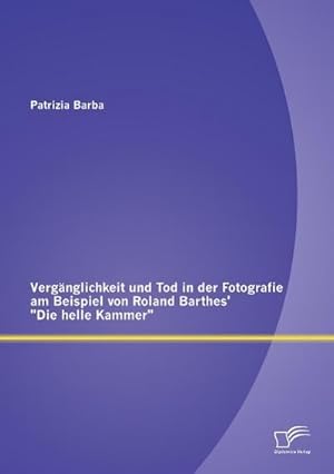 Immagine del venditore per Vergnglichkeit und Tod in der Fotografie am Beispiel von Roland Barthes' "Die helle Kammer" venduto da BuchWeltWeit Ludwig Meier e.K.