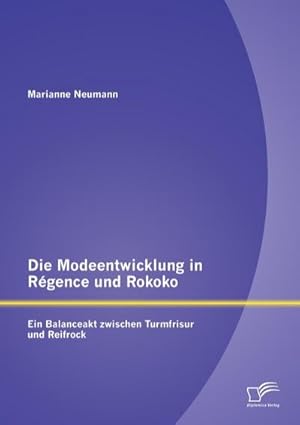 Seller image for Die Modeentwicklung in Rgence und Rokoko: Ein Balanceakt zwischen Turmfrisur und Reifrock for sale by BuchWeltWeit Ludwig Meier e.K.