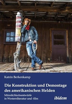 Seller image for Die Konstruktion und Demontage des amerikanischen Helden Mnnlichkeitsentwrfe in Westernliteratur und -film for sale by BuchWeltWeit Ludwig Meier e.K.