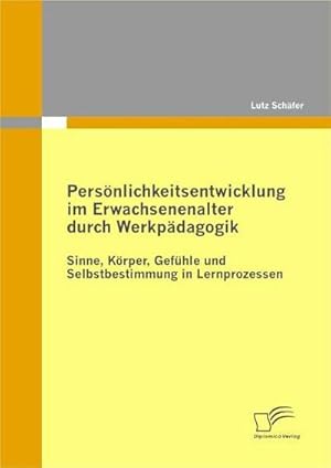 Bild des Verkufers fr Persnlichkeitsentwicklung im Erwachsenenalter durch Werkpdagogik: Sinne, Krper, Gefhle und Selbstbestimmung in Lernprozessen zum Verkauf von BuchWeltWeit Ludwig Meier e.K.