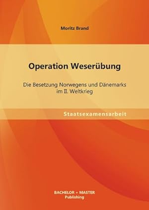 Seller image for Operation Weserbung: Die Besetzung Norwegens und Dnemarks im II. Weltkrieg for sale by BuchWeltWeit Ludwig Meier e.K.