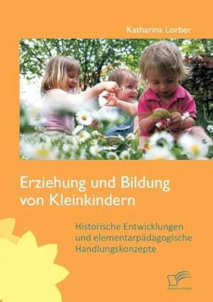 Immagine del venditore per Erziehung und Bildung von Kleinkindern: Historische Entwicklungen und elementarpdagogische Handlungskonzepte venduto da BuchWeltWeit Ludwig Meier e.K.