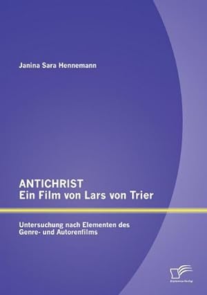 Seller image for ANTICHRIST  ein Film von Lars von Trier: Untersuchung nach Elementen des Genre- und Autorenfilms for sale by BuchWeltWeit Ludwig Meier e.K.