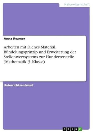 Seller image for Arbeiten mit Dienes Material. Bndelungsprinzip und Erweiterung der Stellenwertsystems zur Hunderterstelle (Mathematik, 3. Klasse) for sale by BuchWeltWeit Ludwig Meier e.K.