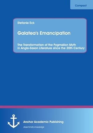 Seller image for Galatea's Emancipation: The Transformation of the Pygmalion Myth in Anglo-Saxon Literature since the 20th Century for sale by BuchWeltWeit Ludwig Meier e.K.