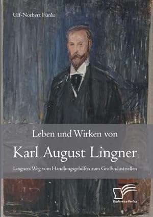 Seller image for Leben und Wirken von Karl August Lingner: Lingners Weg vom Handlungsgehilfen zum Groindustriellen for sale by BuchWeltWeit Ludwig Meier e.K.