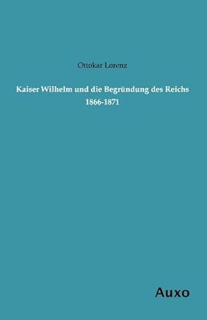 Bild des Verkufers fr Kaiser Wilhelm und die Begrndung des Reichs 1866-1871 zum Verkauf von BuchWeltWeit Ludwig Meier e.K.
