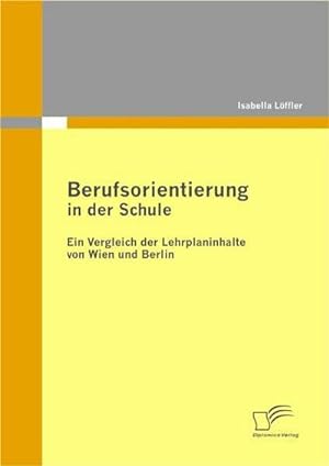 Imagen del vendedor de Berufsorientierung in der Schule - ein Vergleich der Lehrplaninhalte von Wien und Berlin a la venta por BuchWeltWeit Ludwig Meier e.K.