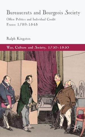 Seller image for Bureaucrats and Bourgeois Society: Office Politics and Individual Credit in France 1789-1848 for sale by BuchWeltWeit Ludwig Meier e.K.