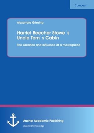 Image du vendeur pour Harriet Beecher Stowe s Uncle Tom s Cabin: The Creation and influence of a masterpiece mis en vente par BuchWeltWeit Ludwig Meier e.K.