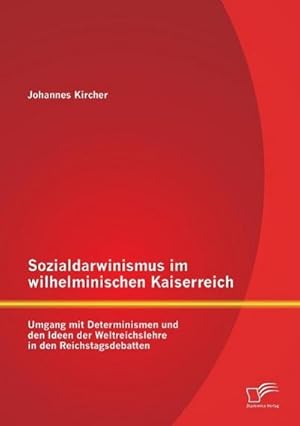 Imagen del vendedor de Sozialdarwinismus im wilhelminischen Kaiserreich: Umgang mit Determinismen und den Ideen der Weltreichslehre in den Reichstagsdebatten a la venta por BuchWeltWeit Ludwig Meier e.K.