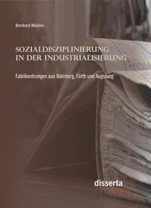 Image du vendeur pour Sozialdisziplinierung in der Industrialisierung: Fabrikordnungen aus Nrnberg, Frth und Augsburg mis en vente par BuchWeltWeit Ludwig Meier e.K.