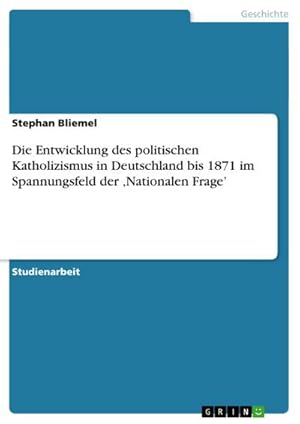 Imagen del vendedor de Die Entwicklung des politischen Katholizismus in Deutschland bis 1871 im Spannungsfeld der Nationalen Frage a la venta por BuchWeltWeit Ludwig Meier e.K.