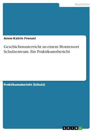 Seller image for Geschichtsunterricht an einem Montessori Schulzentrum. Ein Praktikumsbericht for sale by BuchWeltWeit Ludwig Meier e.K.