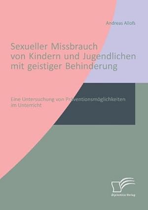 Immagine del venditore per Sexueller Missbrauch von Kindern und Jugendlichen mit geistiger Behinderung: Eine Untersuchung von Prventionsmglichkeiten im Unterricht venduto da BuchWeltWeit Ludwig Meier e.K.