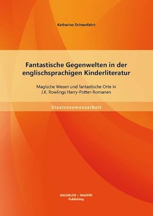 Seller image for Fantastische Gegenwelten in der englischsprachigen Kinderliteratur: Magische Wesen und fantastische Orte in J.K. Rowlings Harry-Potter-Romanen for sale by BuchWeltWeit Ludwig Meier e.K.