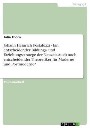 Bild des Verkufers fr Johann Heinrich Pestalozzi - Ein entscheidender Bildungs- und Erziehungsstratege der Neuzeit. Auch noch entscheidender Theoretiker fr Moderne und Postmoderne? zum Verkauf von BuchWeltWeit Ludwig Meier e.K.