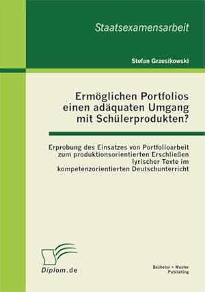 Bild des Verkufers fr Ermglichen Portfolios einen adquaten Umgang mit Schlerprodukten? Erprobung des Einsatzes von Portfolioarbeit zum produktionsorientierten Erschlieen lyrischer Texte im kompetenzorientierten Deutschunterricht zum Verkauf von BuchWeltWeit Ludwig Meier e.K.