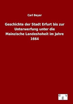 Bild des Verkufers fr Geschichte der Stadt Erfurt bis zur Unterwerfung unter die Mainzische Landeshoheit im Jahre 1664 zum Verkauf von BuchWeltWeit Ludwig Meier e.K.