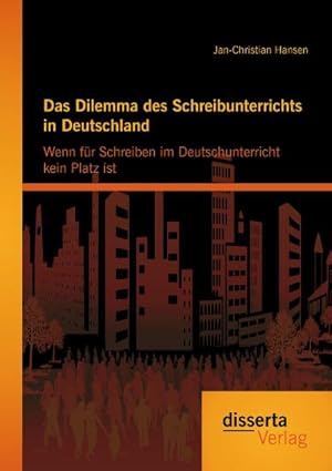 Seller image for Das Dilemma des Schreibunterrichts in Deutschland: Wenn fr Schreiben im Deutschunterricht kein Platz ist for sale by BuchWeltWeit Ludwig Meier e.K.