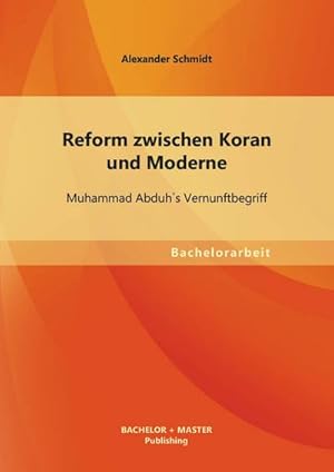 Seller image for Reform zwischen Koran und Moderne: Muhammad Abduh`s Vernunftbegriff for sale by BuchWeltWeit Ludwig Meier e.K.
