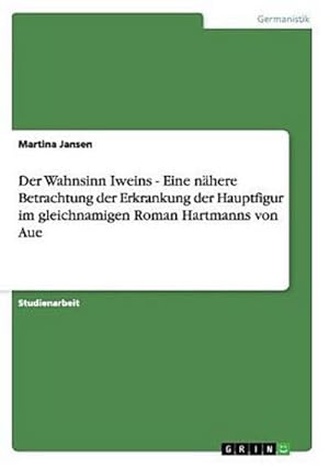 Seller image for Der Wahnsinn Iweins - Eine nhere Betrachtung der Erkrankung der Hauptfigur im gleichnamigen Roman Hartmanns von Aue for sale by BuchWeltWeit Ludwig Meier e.K.