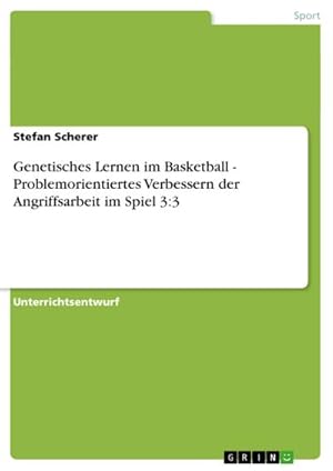 Seller image for Genetisches Lernen im Basketball - Problemorientiertes Verbessern der Angriffsarbeit im Spiel 3:3 for sale by BuchWeltWeit Ludwig Meier e.K.