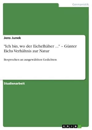 Seller image for Ich bin, wo der Eichelhher ."  Gnter Eichs Verhltnis zur Natur for sale by BuchWeltWeit Ludwig Meier e.K.
