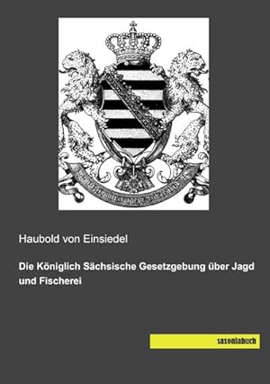 Seller image for Die Kniglich Schsische Gesetzgebung ber Jagd und Fischerei for sale by BuchWeltWeit Ludwig Meier e.K.