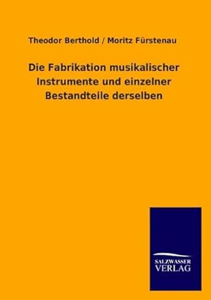 Seller image for Die Fabrikation musikalischer Instrumente und einzelner Bestandteile derselben for sale by BuchWeltWeit Ludwig Meier e.K.