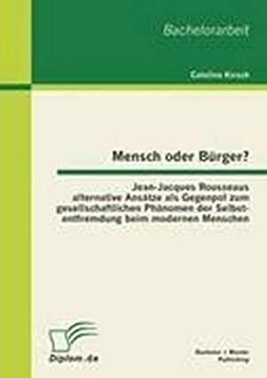 Bild des Verkufers fr Mensch oder Brger? Jean-Jacques Rousseaus alternative Anstze als Gegenpol zum gesellschaftlichen Phnomen der Selbstentfremdung beim modernen Menschen zum Verkauf von BuchWeltWeit Ludwig Meier e.K.