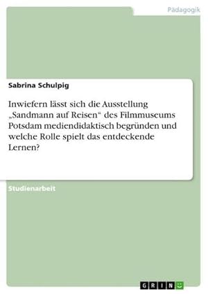 Seller image for Inwiefern lsst sich die Ausstellung Sandmann auf Reisen des Filmmuseums Potsdam mediendidaktisch begrnden und welche Rolle spielt das entdeckende Lernen? for sale by BuchWeltWeit Ludwig Meier e.K.