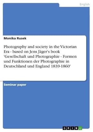 Seller image for Photography and society in the Victorian Era - based on Jens Jger's book 'Gesellschaft und Photographie - Formen und Funktionen der Photographie in Deutschland und England 1839-1860' for sale by BuchWeltWeit Ludwig Meier e.K.