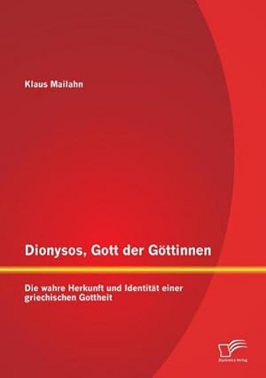 Immagine del venditore per Dionysos, Gott der Gttinnen: Die wahre Herkunft und Identitt einer griechischen Gottheit venduto da BuchWeltWeit Ludwig Meier e.K.