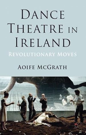 Image du vendeur pour Dance Theatre in Ireland: Revolutionary Moves mis en vente par BuchWeltWeit Ludwig Meier e.K.