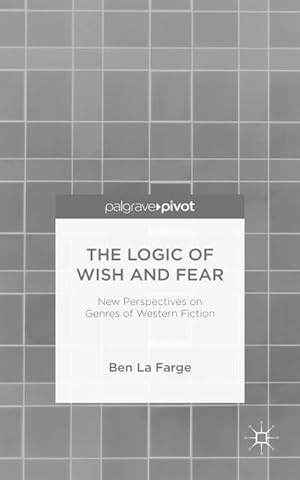 Image du vendeur pour The Logic of Wish and Fear: New Perspectives on Genres of Western Fiction mis en vente par BuchWeltWeit Ludwig Meier e.K.