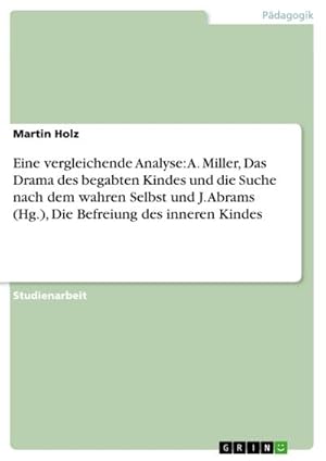 Seller image for Eine vergleichende Analyse: A. Miller, Das Drama des begabten Kindes und die Suche nach dem wahren Selbst und J. Abrams (Hg.), Die Befreiung des inneren Kindes for sale by BuchWeltWeit Ludwig Meier e.K.