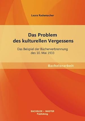 Seller image for Das Problem des kulturellen Vergessens: Das Beispiel der Bcherverbrennung des 10. Mai 1933 for sale by BuchWeltWeit Ludwig Meier e.K.