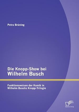 Bild des Verkufers fr Die Knopp-Show bei Wilhelm Busch: Funktionsweisen der Komik in Wilhelm Buschs Knopp-Trilogie zum Verkauf von BuchWeltWeit Ludwig Meier e.K.