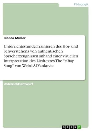 Seller image for Unterrichtsstunde: Trainieren des Hr- und Sehverstehens von authentischen Spracherzeugnissen anhand einer visuellen Interpretation des Liedtextes The "e-Bay Song" von Weird Al Yankovic for sale by BuchWeltWeit Ludwig Meier e.K.