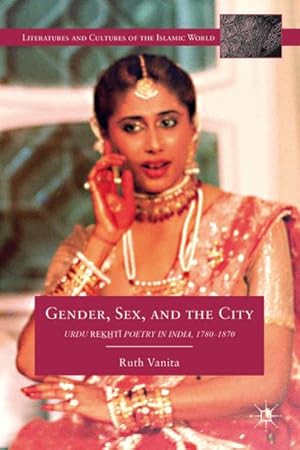 Imagen del vendedor de Gender, Sex, and the City: Urdu Rekhti Poetry in India, 1780-1870 a la venta por BuchWeltWeit Ludwig Meier e.K.