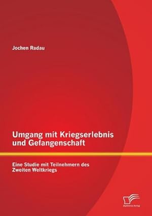 Bild des Verkufers fr Umgang mit Kriegserlebnis und Gefangenschaft: Eine Studie mit Teilnehmern des Zweiten Weltkriegs zum Verkauf von BuchWeltWeit Ludwig Meier e.K.