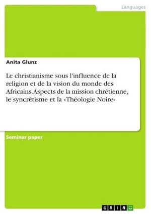 Immagine del venditore per Le christianisme sous l'influence de la religion et de la vision du monde des Africains. Aspects de la mission chrtienne, le syncrtisme et la Thologie Noire venduto da BuchWeltWeit Ludwig Meier e.K.