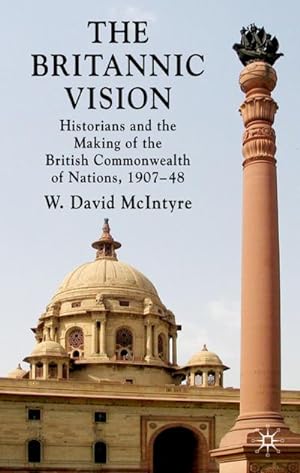 Seller image for The Britannic Vision: Historians and the Making of the British Commonwealth of Nations, 1907-48 for sale by BuchWeltWeit Ludwig Meier e.K.