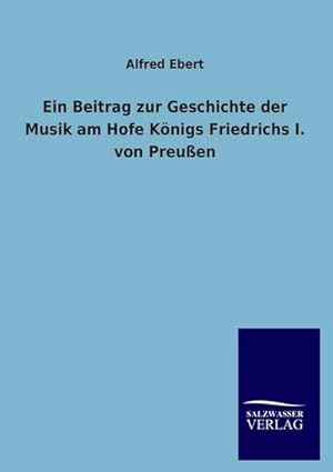 Seller image for Ein Beitrag zur Geschichte der Musik am Hofe Knigs Friedrichs I. von Preuen for sale by BuchWeltWeit Ludwig Meier e.K.
