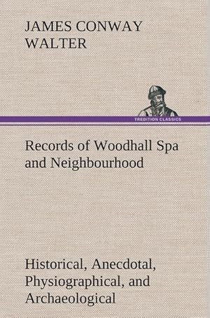 Image du vendeur pour Records of Woodhall Spa and Neighbourhood Historical, Anecdotal, Physiographical, and Archaeological, with Other Matter mis en vente par BuchWeltWeit Ludwig Meier e.K.