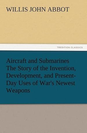 Image du vendeur pour Aircraft and Submarines The Story of the Invention, Development, and Present-Day Uses of War's Newest Weapons mis en vente par BuchWeltWeit Ludwig Meier e.K.