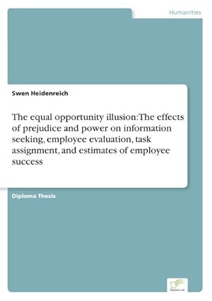 Immagine del venditore per The equal opportunity illusion: The effects of prejudice and power on information seeking, employee evaluation, task assignment, and estimates of employee success venduto da BuchWeltWeit Ludwig Meier e.K.